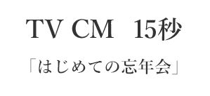 TV CM 15秒｢はじめての忘年会｣