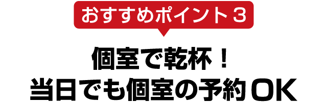 おすすめポイント3個室で乾杯！当日でも個室の予約OK