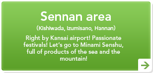 Sennan area（Kishiwada, Izumisano, Hannan）Right by Kansai airport! Passionate festivals! Let's go to Minami Senshu, full of products of the sea and the mountain!