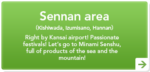 Sennan area(Kishiwada, Izumisano, Hannan)Right by Kansai airport! Passionate festivals! Let's go to Minami Senshu, full of products of the sea and the mountain! Sennan area(Kishiwada, Izumisano, Hannan)Right by Kansai airport! Passionate festivals! Let's go to Minami Senshu, full of products of the sea and the mountain!