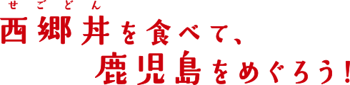 西郷丼を食べて、鹿児島をめぐろう！