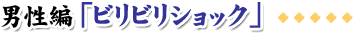 男性編「ビリビリショック」
