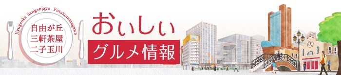 自由が丘・三軒茶屋・二子玉川エリア おいしい グルメ情報